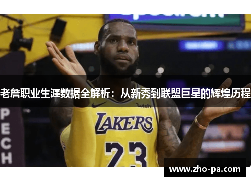 老詹职业生涯数据全解析:从新秀到联盟巨星的辉煌历程 老詹职业生涯数据全解析:从新秀到联盟巨星的辉煌历程