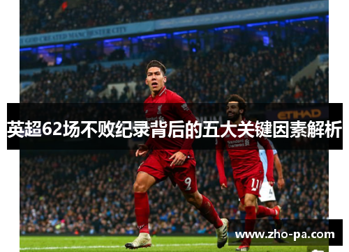 英超62场不败纪录背后的五大关键因素解析 英超62场不败纪录背后的五大关键因素解析