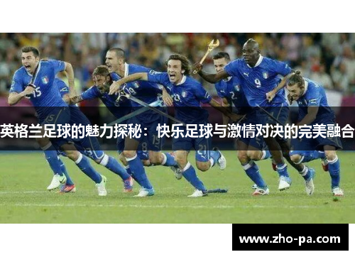 英格兰足球的魅力探秘：快乐足球与激情对决的完美融合
