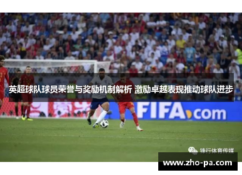 英超球队球员荣誉与奖励机制解析 激励卓越表现推动球队进步 英超球队球员荣誉与奖励机制解析 激励卓越表现推动球队进步