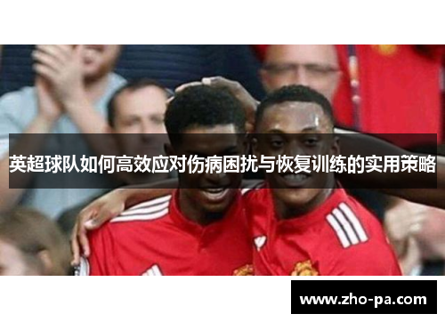 英超球队如何高效应对伤病困扰与恢复训练的实用策略 英超球队如何高效应对伤病困扰与恢复训练的实用策略