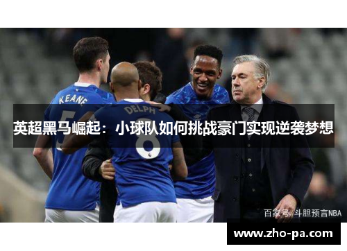 英超黑马崛起：小球队如何挑战豪门实现逆袭梦想