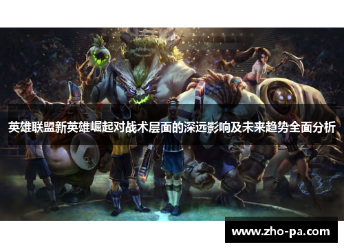 英雄联盟新英雄崛起对战术层面的深远影响及未来趋势全面分析