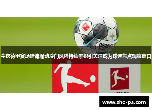今夜德甲赛场暗流涌动冷门风险持续累积引关注成为球迷焦点观察窗口 今夜德甲赛场暗流涌动冷门风险持续累积引关注成为球迷焦点观察窗口