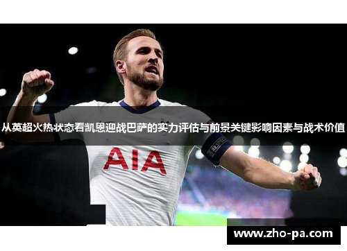 从英超火热状态看凯恩迎战巴萨的实力评估与前景关键影响因素与战术价值 从英超火热状态看凯恩迎战巴萨的实力评估与前景关键影响因素与战术价值