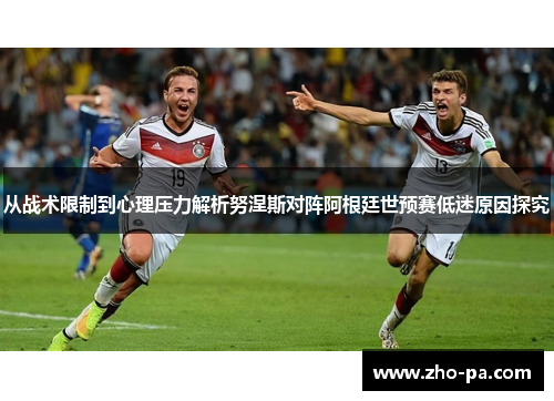从战术限制到心理压力解析努涅斯对阵阿根廷世预赛低迷原因探究 从战术限制到心理压力解析努涅斯对阵阿根廷世预赛低迷原因探究