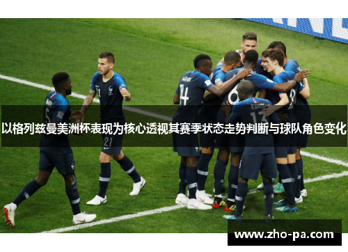 以格列兹曼美洲杯表现为核心透视其赛季状态走势判断与球队角色变化 以格列兹曼美洲杯表现为核心透视其赛季状态走势判断与球队角色变化