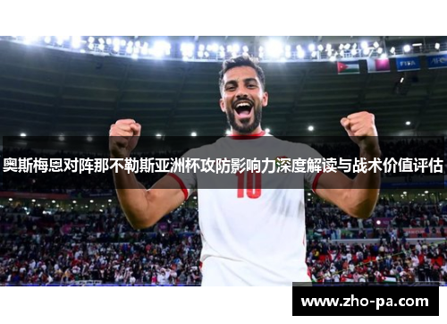 奥斯梅恩对阵那不勒斯亚洲杯攻防影响力深度解读与战术价值评估 奥斯梅恩对阵那不勒斯亚洲杯攻防影响力深度解读与战术价值评估