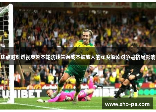 焦点时刻透视英超本轮防线失误成本被放大的深度解读对争冠格局影响 焦点时刻透视英超本轮防线失误成本被放大的深度解读对争冠格局影响