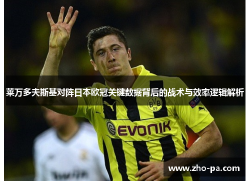 莱万多夫斯基对阵日本欧冠关键数据背后的战术与效率逻辑解析 莱万多夫斯基对阵日本欧冠关键数据背后的战术与效率逻辑解析