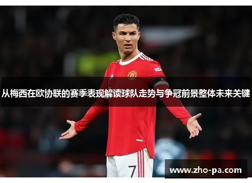 从梅西在欧协联的赛季表现解读球队走势与争冠前景整体未来关键 从梅西在欧协联的赛季表现解读球队走势与争冠前景整体未来关键