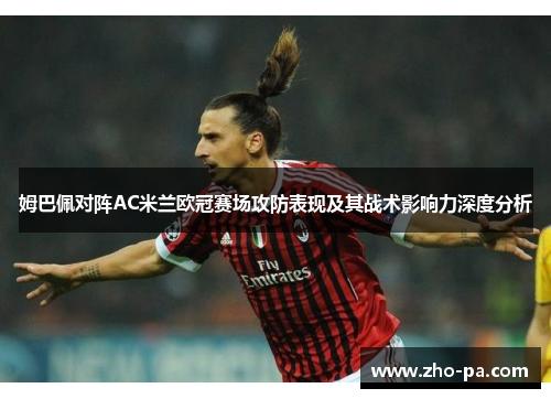 姆巴佩对阵AC米兰欧冠赛场攻防表现及其战术影响力深度分析