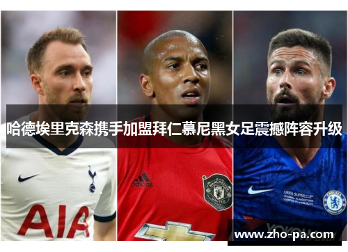 哈德埃里克森携手加盟拜仁慕尼黑女足震撼阵容升级 哈德埃里克森携手加盟拜仁慕尼黑女足震撼阵容升级