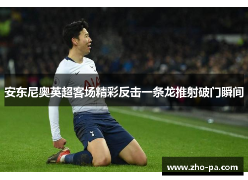 安东尼奥英超客场精彩反击一条龙推射破门瞬间