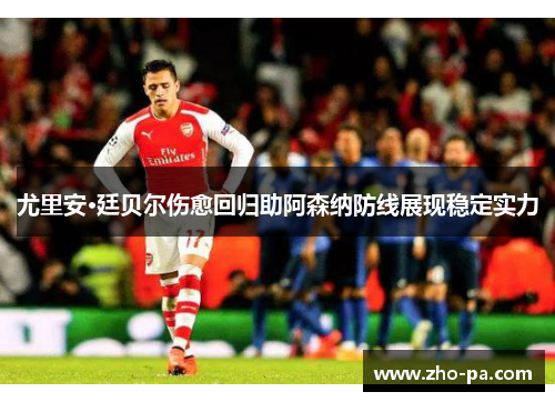 尤里安·廷贝尔伤愈回归助阿森纳防线展现稳定实力