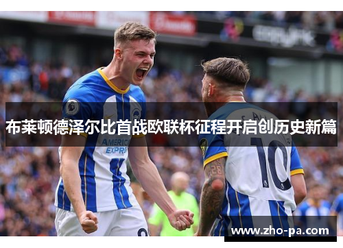 布莱顿德泽尔比首战欧联杯征程开启创历史新篇