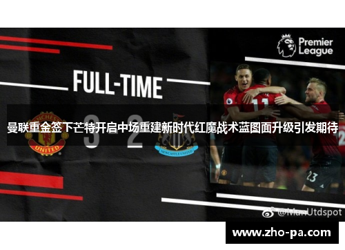 曼联重金签下芒特开启中场重建新时代红魔战术蓝图面升级引发期待 曼联重金签下芒特开启中场重建新时代红魔战术蓝图面升级引发期待
