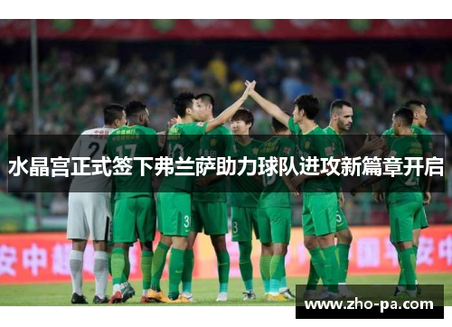 水晶宫正式签下弗兰萨助力球队进攻新篇章开启 水晶宫正式签下弗兰萨助力球队进攻新篇章开启