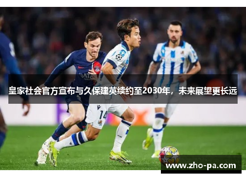 皇家社会官方宣布与久保建英续约至2030年，未来展望更长远