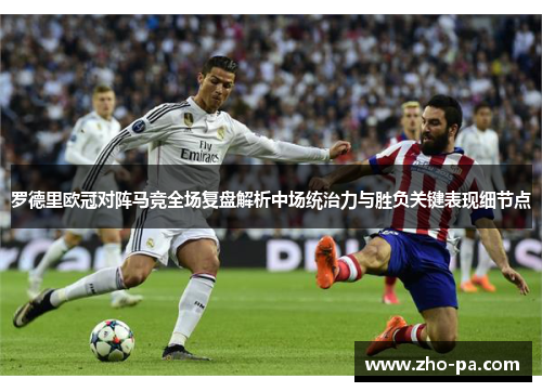 罗德里欧冠对阵马竞全场复盘解析中场统治力与胜负关键表现细节点 罗德里欧冠对阵马竞全场复盘解析中场统治力与胜负关键表现细节点
