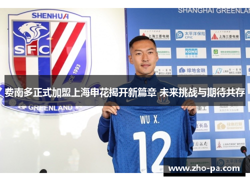 费南多正式加盟上海申花揭开新篇章 未来挑战与期待共存 费南多正式加盟上海申花揭开新篇章 未来挑战与期待共存