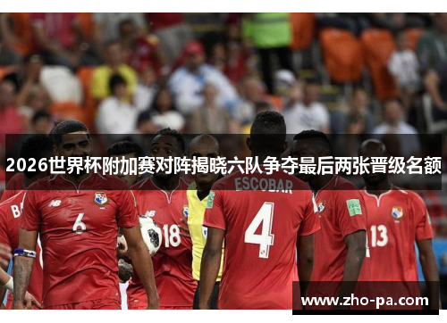 2026世界杯附加赛对阵揭晓六队争夺最后两张晋级名额