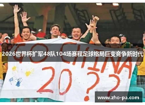 2026世界杯扩军48队104场赛程足球格局巨变竞争新时代 2026世界杯扩军48队104场赛程足球格局巨变竞争新时代