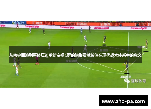 从防守回追到整体压迫重新审视C罗的隐形贡献价值在现代战术体系中的意义 从防守回追到整体压迫重新审视C罗的隐形贡献价值在现代战术体系中的意义