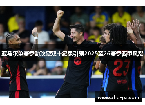 亚马尔单赛季助攻破双十纪录引领2025至26赛季西甲风潮 亚马尔单赛季助攻破双十纪录引领2025至26赛季西甲风潮