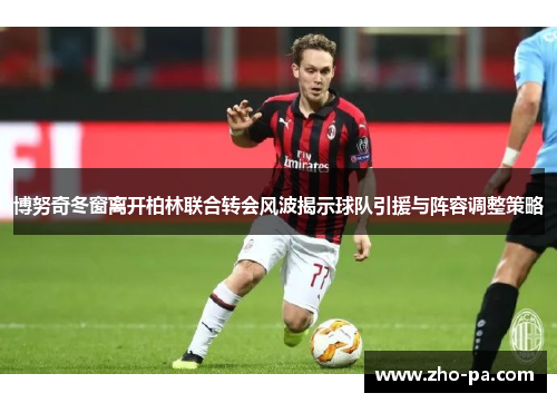 博努奇冬窗离开柏林联合转会风波揭示球队引援与阵容调整策略 博努奇冬窗离开柏林联合转会风波揭示球队引援与阵容调整策略