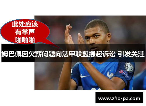 姆巴佩因欠薪问题向法甲联盟提起诉讼 引发关注