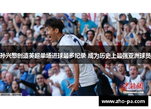 孙兴慜创造英超单场进球最多纪录 成为历史上最强亚洲球员
