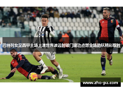 巴特列女足西甲主场上演世界波远射破门建功点燃全场助队精彩取胜