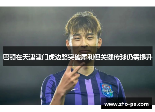 巴顿在天津津门虎边路突破犀利但关键传球仍需提升