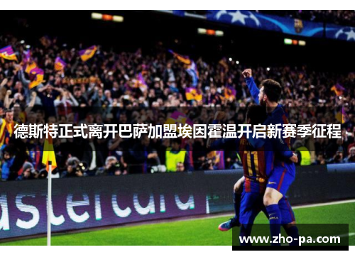 德斯特正式离开巴萨加盟埃因霍温开启新赛季征程