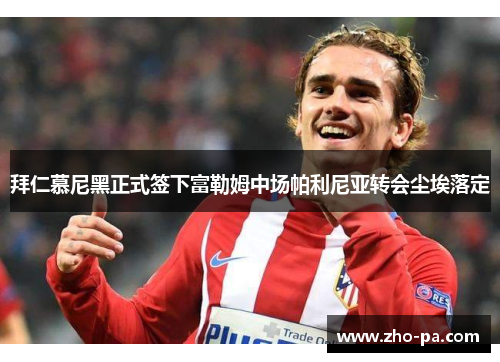 拜仁慕尼黑正式签下富勒姆中场帕利尼亚转会尘埃落定