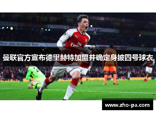 曼联官方宣布德里赫特加盟并确定身披四号球衣