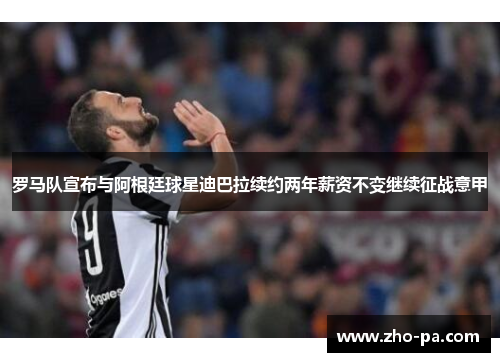罗马队宣布与阿根廷球星迪巴拉续约两年薪资不变继续征战意甲