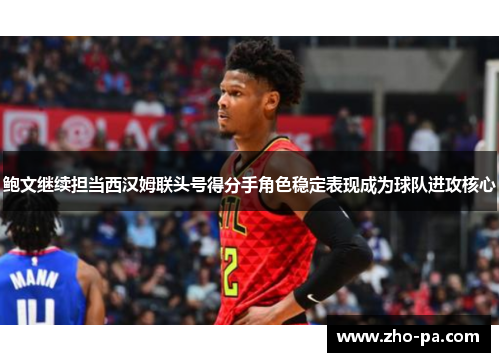 鲍文继续担当西汉姆联头号得分手角色稳定表现成为球队进攻核心