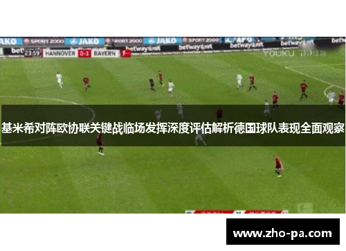 基米希对阵欧协联关键战临场发挥深度评估解析德国球队表现全面观察 基米希对阵欧协联关键战临场发挥深度评估解析德国球队表现全面观察