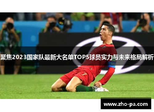 聚焦2023国家队最新大名单TOP5球员实力与未来格局解析