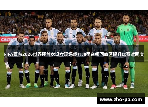 FIFA宣布2026世界杯首次设立现场裁判判罚音频回放区提升比赛透明度 FIFA宣布2026世界杯首次设立现场裁判判罚音频回放区提升比赛透明度