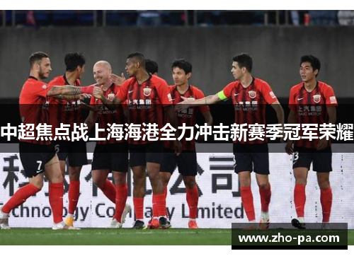 中超焦点战上海海港全力冲击新赛季冠军荣耀 中超焦点战上海海港全力冲击新赛季冠军荣耀