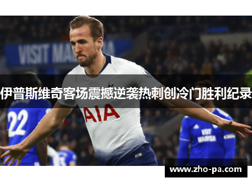 伊普斯维奇客场震撼逆袭热刺创冷门胜利纪录 伊普斯维奇客场震撼逆袭热刺创冷门胜利纪录