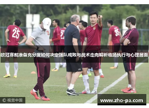 欧冠赛前准备充分度如何决定强队成败与战术走向解析临场执行与心理层面 欧冠赛前准备充分度如何决定强队成败与战术走向解析临场执行与心理层面