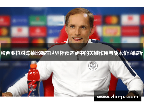 穆西亚拉对阵莱比锡在世界杯预选赛中的关键作用与战术价值解析 穆西亚拉对阵莱比锡在世界杯预选赛中的关键作用与战术价值解析