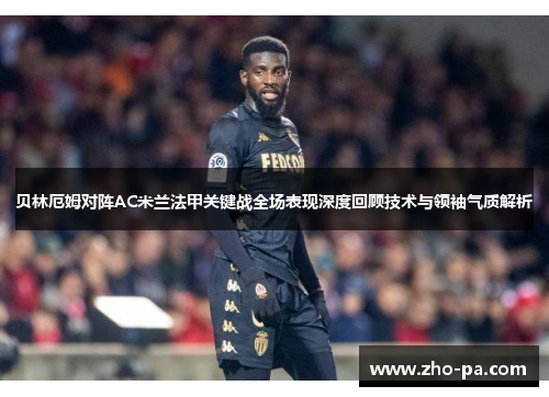 贝林厄姆对阵AC米兰法甲关键战全场表现深度回顾技术与领袖气质解析