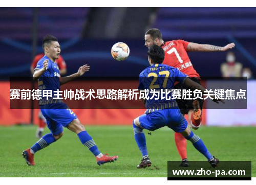 赛前德甲主帅战术思路解析成为比赛胜负关键焦点