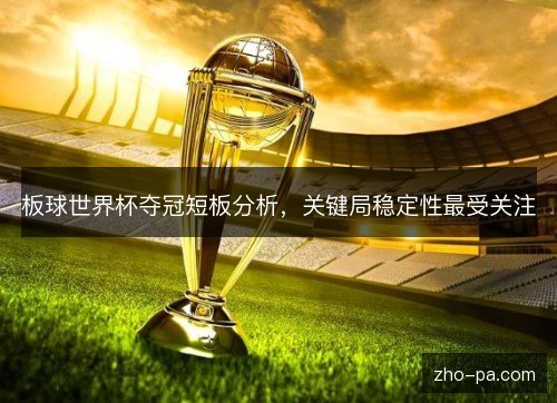 板球世界杯夺冠短板分析,关键局稳定性最受关注 板球世界杯夺冠短板分析,关键局稳定性最受关注