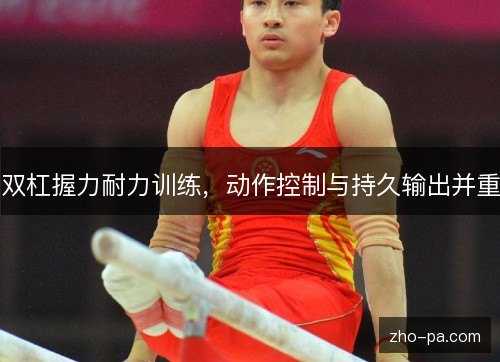 双杠握力耐力训练，动作控制与持久输出并重